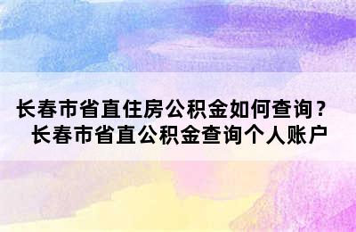 长春市省直住房公积金如何查询？ 长春市省直公积金查询个人账户